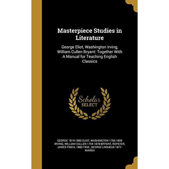 Masterpiece Studies in Literature: George Eliot, Washington Irving, William Cullen Bryant: Together with a Manual for Teaching English Classics Hardcover 137240502X 9781372405020 George 1819-1880 El