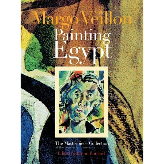 Masterpieces from Egypt Over Nearly a Ce Margo Veillon Painting Egypt: The Masterpiece Collection at the American University in Cairo, (Hardcover)