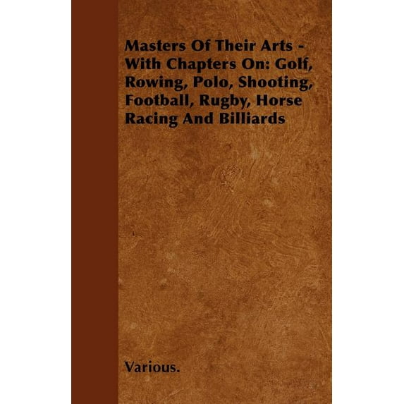 Masters of Their Arts - With Chapters On: Golf, Rowing, Polo, Shooting, Football, Rugby, Horse Racing and Billiards (Paperback)