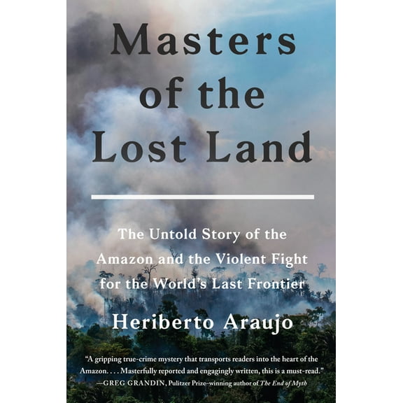 Masters of the Lost Land: The Untold Story of the Amazon and the Violent Fight for the World's Last Frontier, (Hardcover)