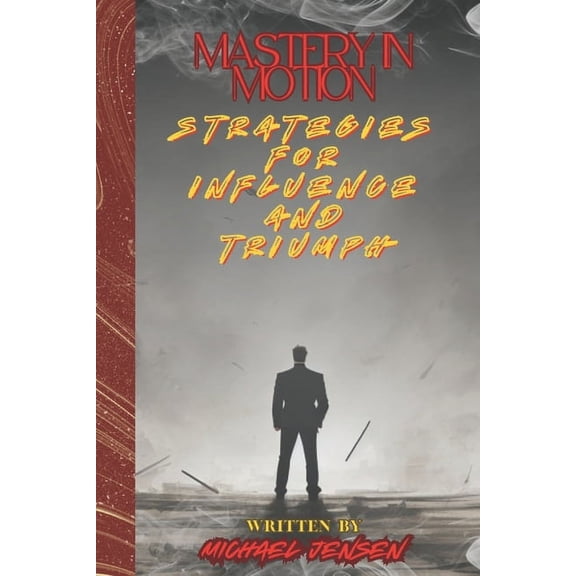 Mastery In Motion: Strategies For Influence And Triumph, (Paperback)