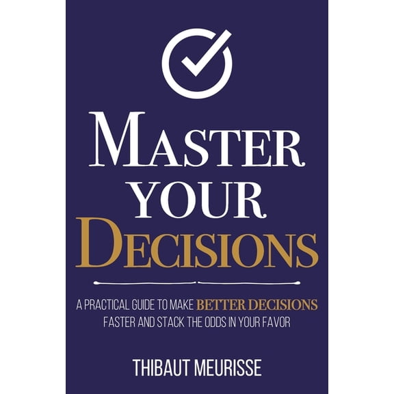 Mastery: Master Your Decisions: A Practical Guide to Make Better Decisions Faster and Stack the Odds in Your Favor (Paperback)