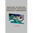thumbnail image 1 of Mastery in Motion: Exploring Advanced Surgical Techniques, (Paperback), 1 of 1