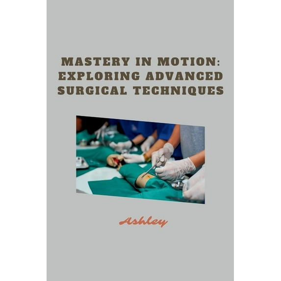 Mastery in Motion: Exploring Advanced Surgical Techniques, (Paperback)