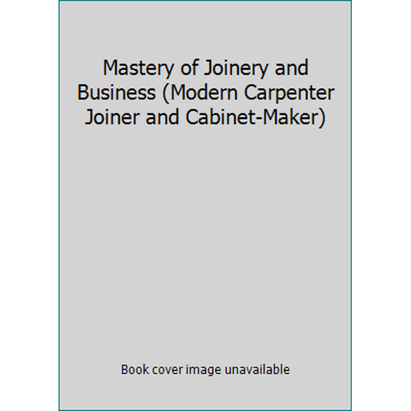 Pre-Owned Mastery of Joinery and Business (Modern Carpenter Joiner and Cabinet-Maker) (Hardcover) 0918678625 9780918678621