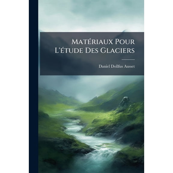 Matriaux Pour L'tude Des Glaciers : Observations Mtorologiques Et Glaciaires. 3 Pties. 1868-70 (Paperback)