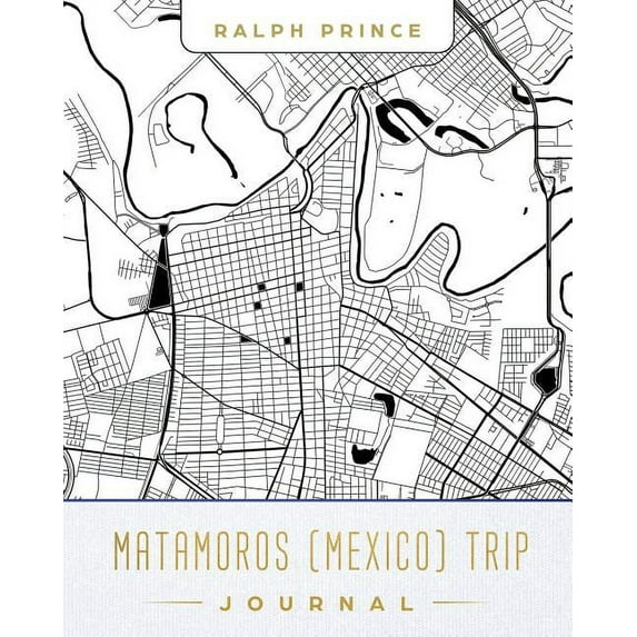 Matamoros (Mexico) Trip Journal: Lined Matamoros (Mexico) Vacation/Travel Guide Accessory Journal/Diary/Notebook with Matamoros (Mexico) Map Cover Art
