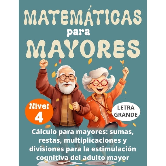 Matemticas Para Mayores MATEMTICAS PARA MAYORES (Nivel 4): CLCULO para MAYORES - SUMAS, RESTAS, MULTIPLICACIONES y DIVISIONES para la ESTIMULA, Book 4, (Paperback)
