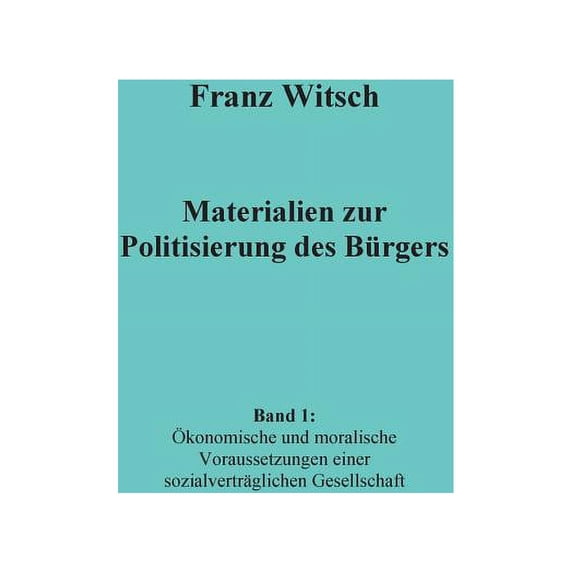 Materialien zur Politisierung des Bürgers, Band 1: Ãkonomische und moralische Voraussetzungen einer sozialverträglichen , (Paperback)