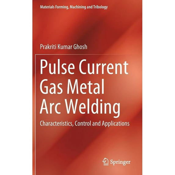 Materials Forming, Machining and Tribolo Pulse Current Gas Metal Arc Welding: Characteristics, Control and Applications, (Hardcover)