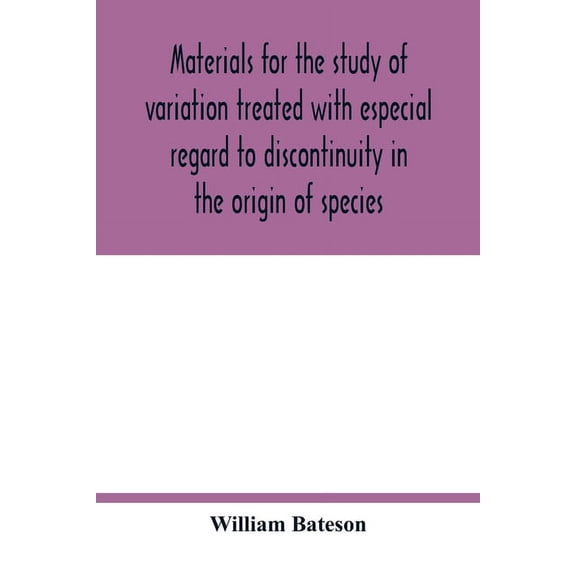 Materials for the study of variation treated with especial regard to discontinuity in the origin of species, (Paperback)