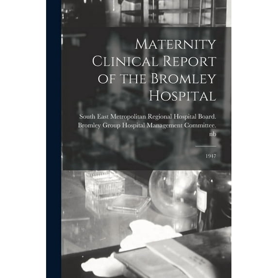 Maternity Clinical Report of the Bromley Hospital: 1947, (Paperback)
