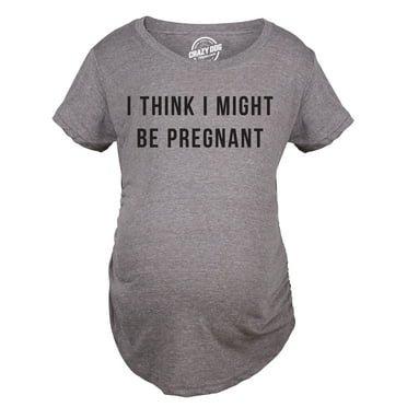 Maternity I Think I Might Be Pregnant T Shirt Funny Sarcastic Preggers Tee for Mother