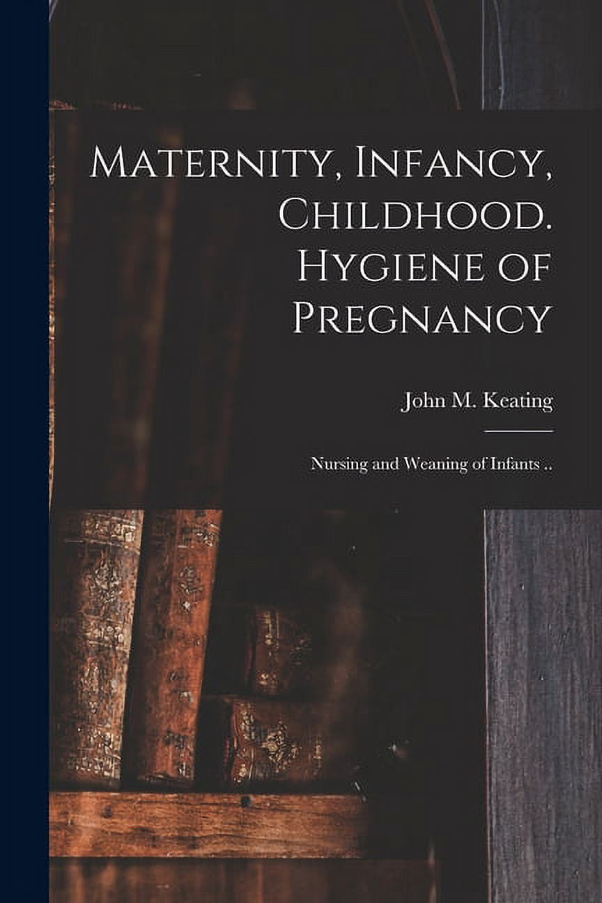 Maternity, Infancy, Childhood. Hygiene of Pregnancy; Nursing and Weaning of Infants .. (Paperback)
