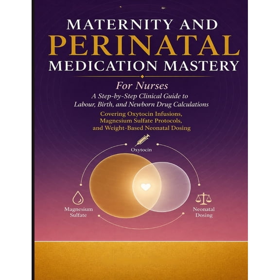 Maternity and Perinatal Medication Mastery for Nurses: A Step-by-Step Clinical Guide to Labour, Birth, and Newborn Drug , (Paperback)