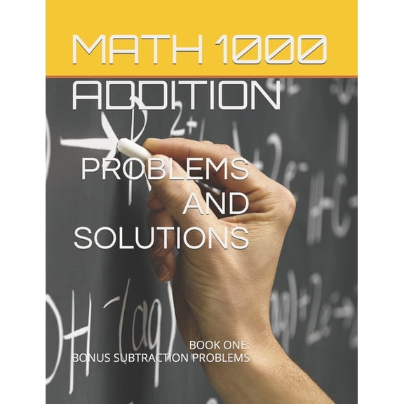 Math 1000 Problems and Solutions Second Edition: Math 1000 ADDITION PROBLEMS AND SOLUTIONS : Book One: Bonus Subtraction Problems (Series #1) (Paperback)