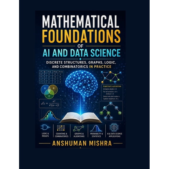 AI Concepts Using Mathematics Mathematical Foundations of AI and Data Science: Discrete Structures, Graphs, Logic, and Combinatorics in Practice, (Paperback)