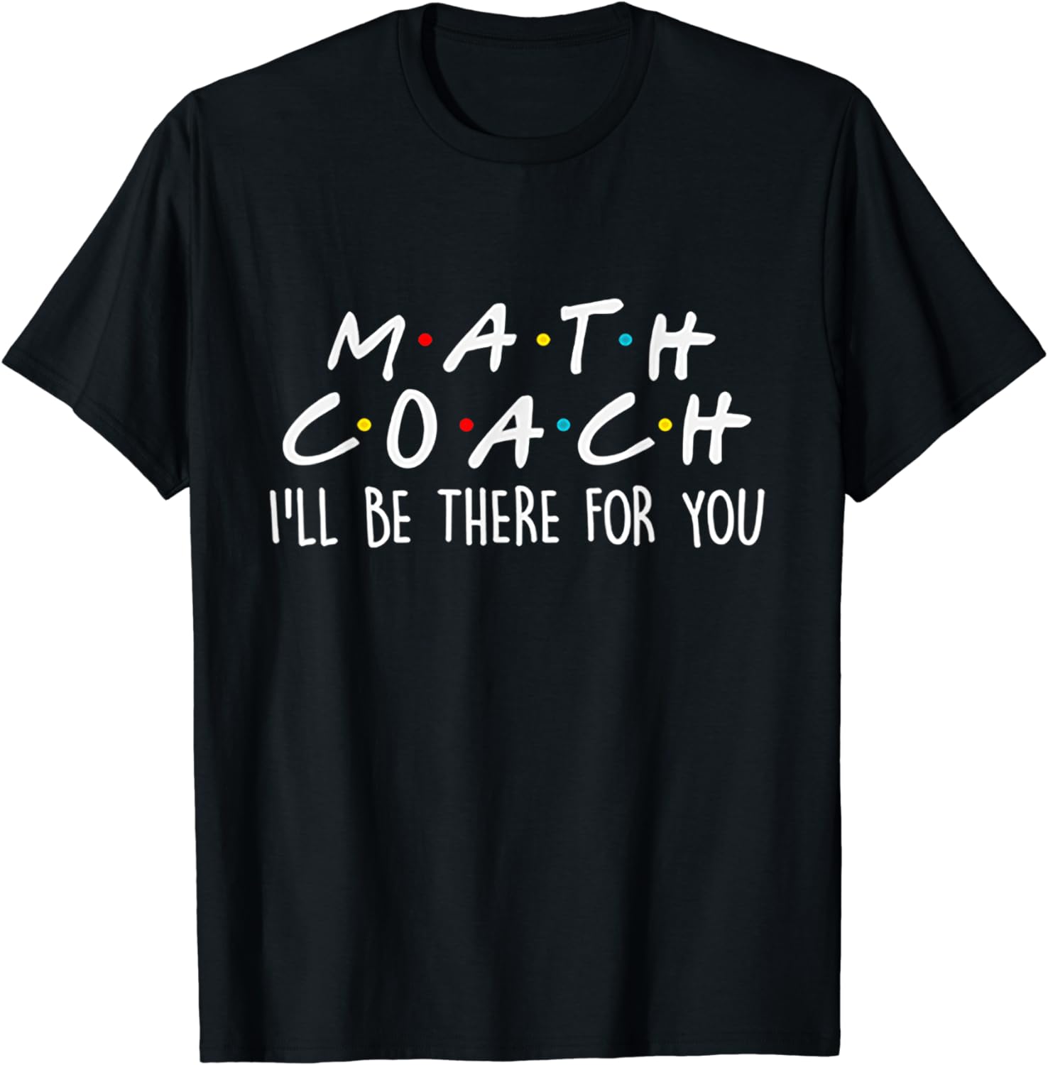 Math Coach I'll Be There For You Math Teacher Gift Tshirt