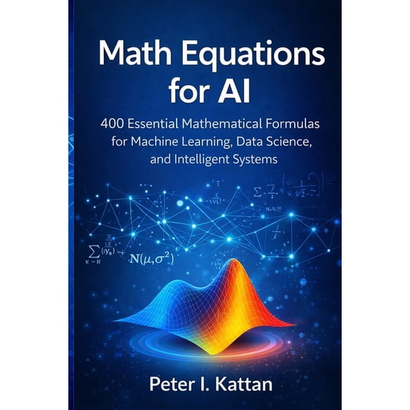 Math Equations for AI: 400 Essential Mathematical Formulas for Machine Learning, Data Science, and Intelligent Systems, (Paperback)