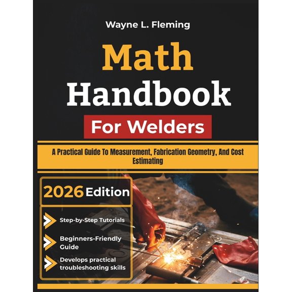 Math Handbook For Welders: A Practical Guide To Measurement, Fabrication Geometry, And Cost Estimating, (Paperback)