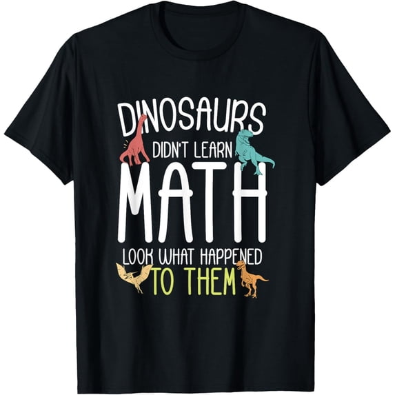 Math Learning Gifts Math Teacher Dinosaurs Didn_t Learn Math Funny Mathematics Gift Unisex ...