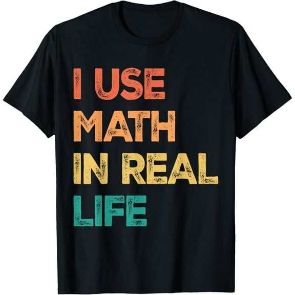 Math Teacher Funny I Use Math In Real Life Algebra Lover T-Shirt