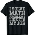 Math Teacher I Solve Math Problems Like It's My Job TShirt
