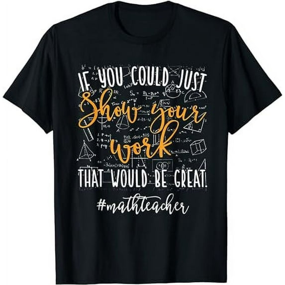 Math Teacher If You Could Just Show Your Work T-Shirt
