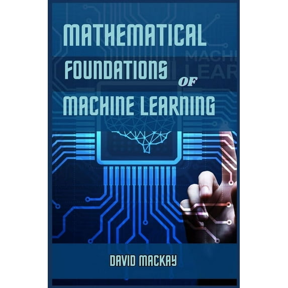 Mathematical Foundations of Machine Learning: Unveiling the Mathematical Essence of Machine Learning (2024 Guide for Beg, (Paperback)
