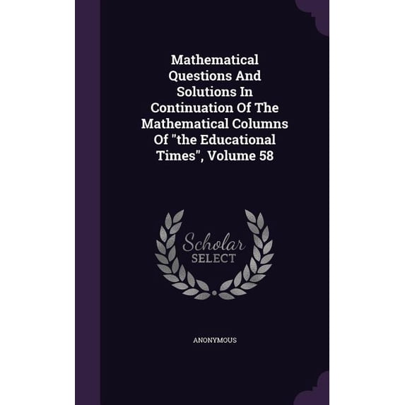 Mathematical Questions And Solutions In Continuation Of The Mathematical Columns Of "the Educational Times", Volume 58 (Hardcover)