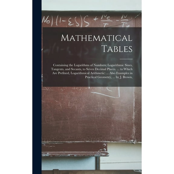 Mathematical Tables: Containing the Logarithms of Numbers; Logarithmic Sines, Tangents, and Secants, to Seven Decimal Places. ... to Which Are Prefixed, Logarithmical Arithmetic: ... Also Examples in