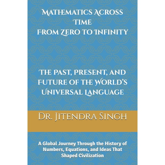 Mathematics Across Time: From Zero to Infinity - The Past, Present, and Future of the World's Universal Language: The Pa, (Paperback)