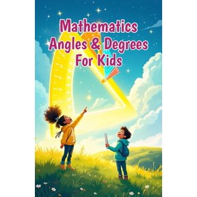 Mathematics Basic for Kids Mathematics Angles and Degrees for Kids: A Beginner's Guide to Types, Measuring, Drawing, and Real-Life Uses of Geometry, Book 13, (Paperback)