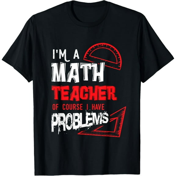 Mathematics Math I'm a Math Teacher of Course I Have Problem T-Shirt