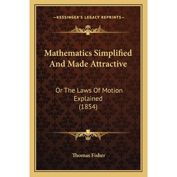 Mathematics Simplified And Made Attractive : Or The Laws Of Motion Explained (1854) (Paperback)