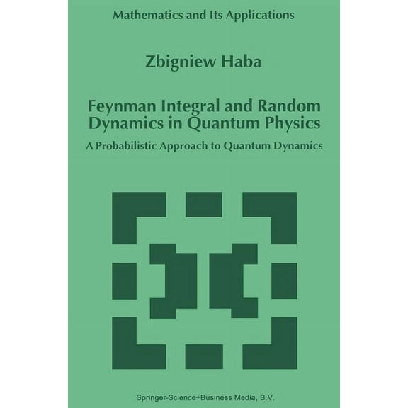 Mathematics and Its Applications Feynman Integral and Random Dynamics in Quantum Physics: A Probabilistic Approach to Quantum Dynamics, Book 480, (Paperback)