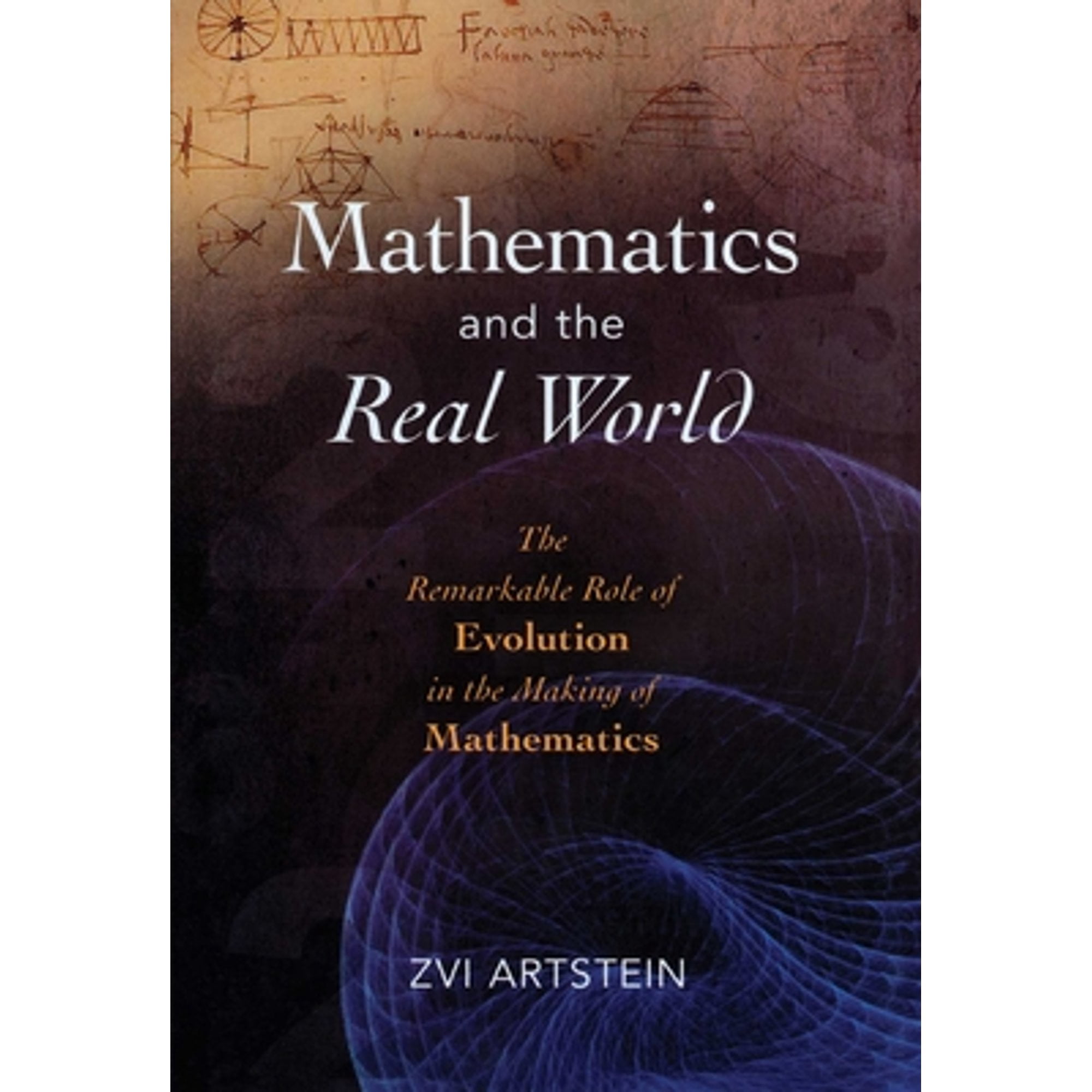Mathematics and the Real World : The Remarkable Role of Evolution in ...