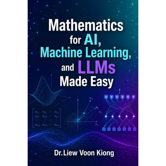 Mathematics for AI, Machine Learning, and LLMs Made Easy: A Practical Guide to AI Mathematics, Machine Learning, Neural , (Paperback)