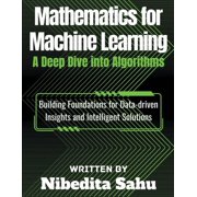 Mathematics for Machine Learning: A Deep Dive into Algorithms, (Paperback)