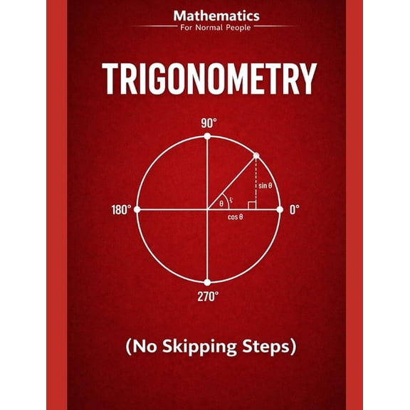 Mathematics for Normal People Trigonometry for Normal People: a step-by-step guide (no skipped steps), Book 3, (Paperback)