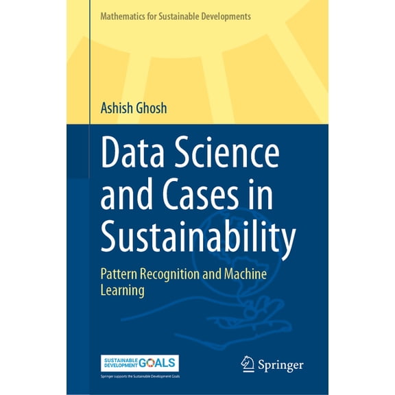 Mathematics for Sustainable Developments Data Science and Cases in Sustainability: Pattern Recognition and Machine Learning, (Hardcover)