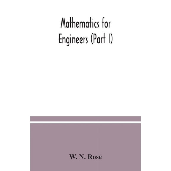 Mathematics for engineers (Part I) Including Elementary and Higher Algebra, Mensuration and Graphs, and Plane Trigonomet, (Paperback)