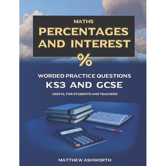 Maths: Percentages and Interest: Worded Practice Questions with Answers and Explanations for Key Stage 3 and GCSE levels, (Paperback)