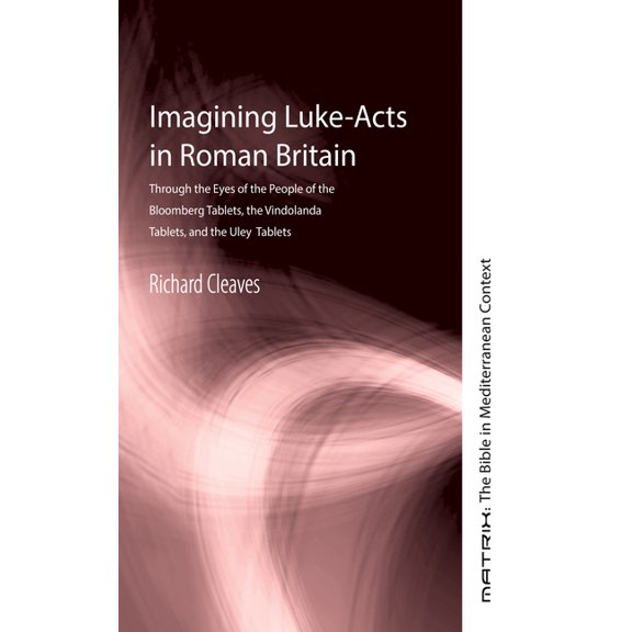 Matrix: The Bible in Mediterranean Conte Imagining Luke-Acts in Roman Britain: Through the Eyes of the People of the Bloomberg Tablets, the Vindolanda Tablets, a, Book 14, (Paperback)
