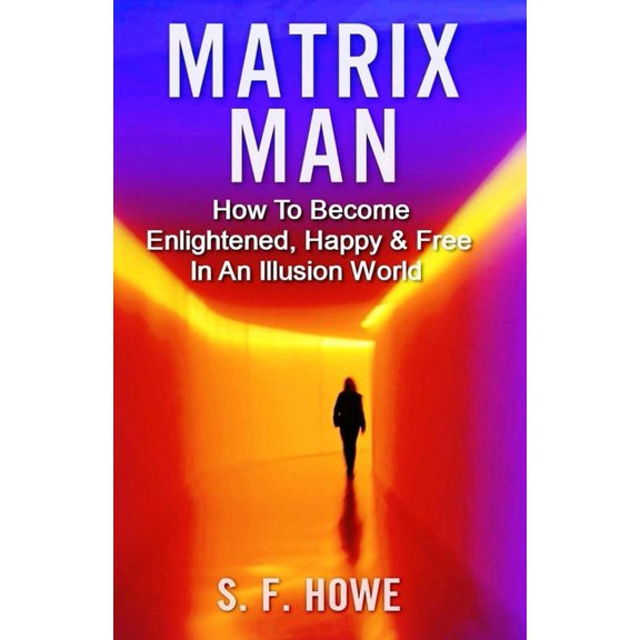 Real Enlightenment Matrix Man: How To Become Enlightened, Happy & Free In An Illusion World, Book 2, (Paperback)