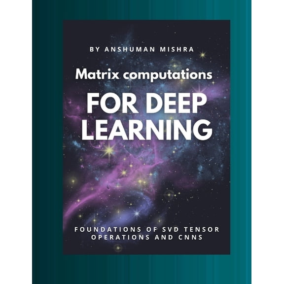 Math and Artificial Intelligence Matrix computations for deep learning: Foundations of svd tensor operations and cnns, (Paperback)