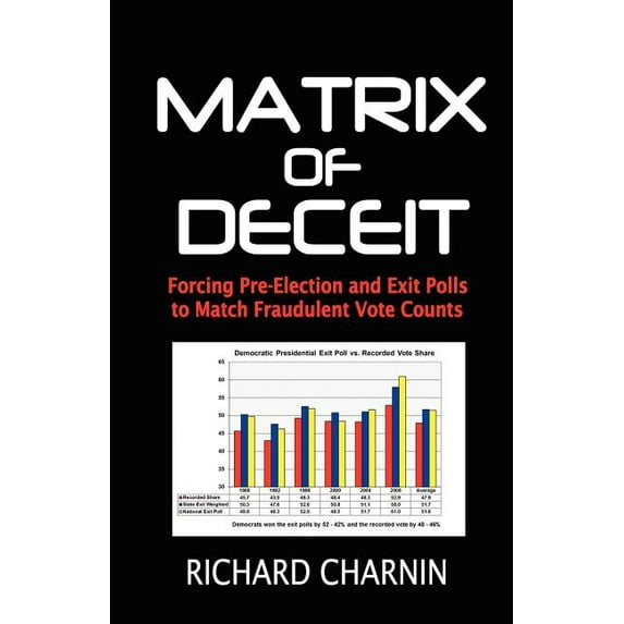 Matrix of Deceit: Forcing Pre-Election and Exit Polls to Match Fraudulent Vote Counts (Paperback) by Richard Charnin