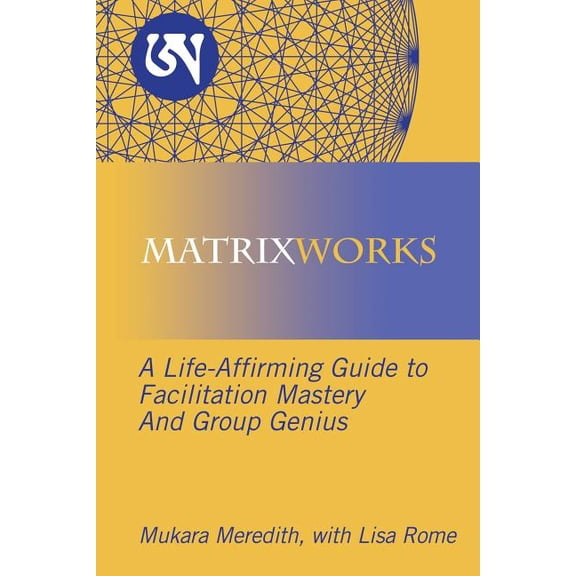 Matrixworks: A Life-Affirming Guide to Facilitation Mastery and Group Genius, (Paperback)
