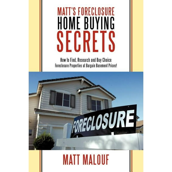 Matt's Foreclosure Home Buying Secrets : How to Find, Research and Buy Choice Foreclosure Properties at Bargain Basement Prices!