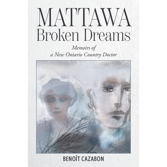 Mattawa Broken Dreams: Memoirs of a New Ontario Country Doctor, (Paperback)